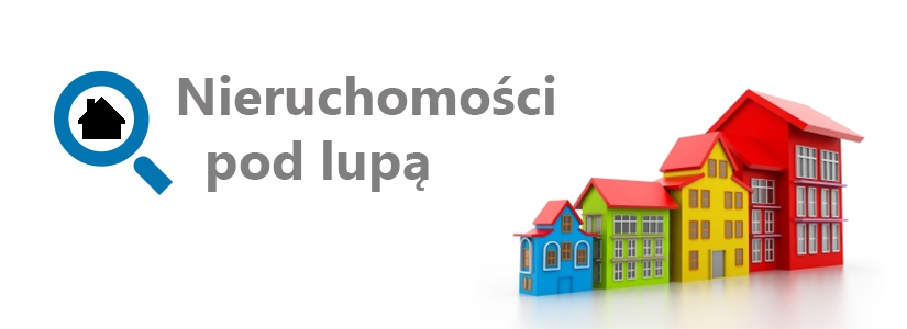 Nieruchomości pod lupą- nowy cykl na blogu!
